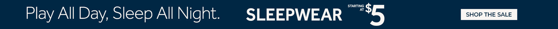 Play all day, sleep all night. Sleepwear starting at $5.